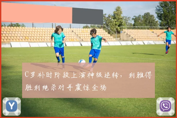 C罗补时阶段上演神级逆转，利雅得胜利绝杀对