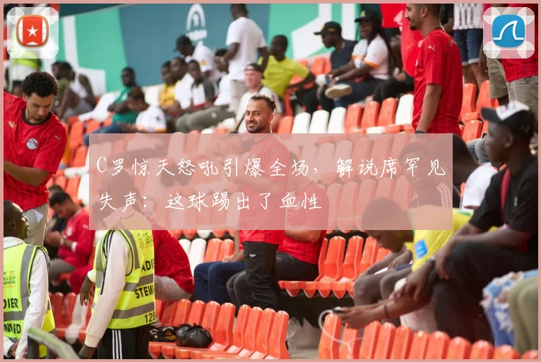 C罗惊天怒吼引爆全场，解说席罕见失声：这球踢